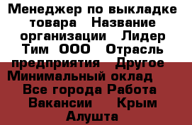 Менеджер по выкладке товара › Название организации ­ Лидер Тим, ООО › Отрасль предприятия ­ Другое › Минимальный оклад ­ 1 - Все города Работа » Вакансии   . Крым,Алушта